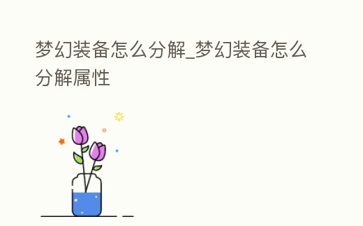 夢幻裝備怎么分解_夢幻裝備怎么分解屬性