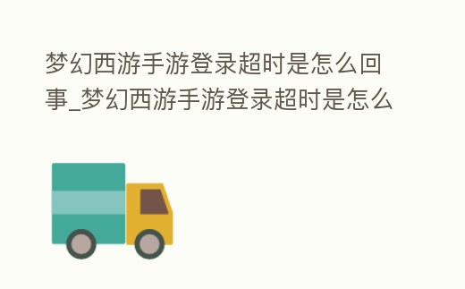 夢幻西游手游登錄超時(shí)是怎么回事_夢幻西游手游登錄超時(shí)是怎么回事兒