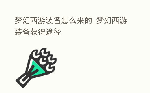 夢幻西游裝備怎么來的_夢幻西游裝備獲得途徑