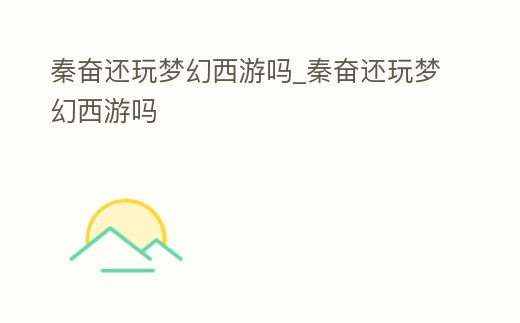 秦奮還玩夢幻西游嗎_秦奮還玩夢幻西游嗎