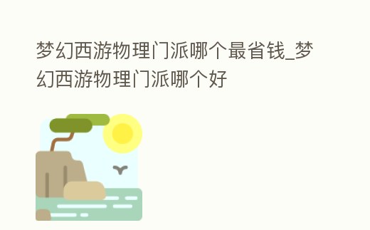 夢幻西游物理門派哪個最省錢_夢幻西游物理門派哪個好