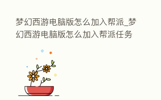 夢幻西游電腦版怎么加入幫派_夢幻西游電腦版怎么加入幫派任務