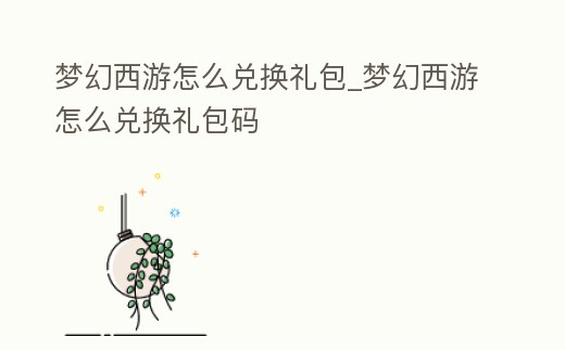 夢幻西游怎么兌換禮包_夢幻西游怎么兌換禮包碼
