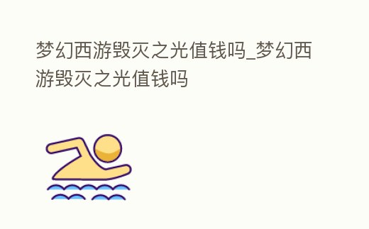夢幻西游毀滅之光值錢嗎_夢幻西游毀滅之光值錢嗎