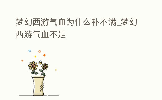 夢幻西游氣血為什么補不滿_夢幻西游氣血不足