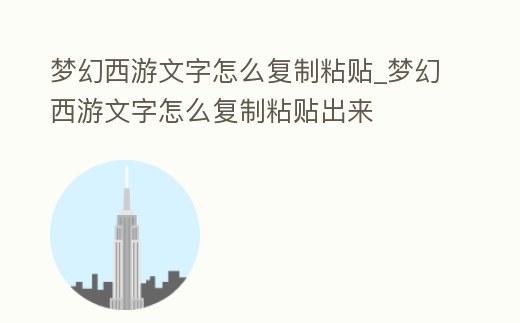 夢幻西游文字怎么復制粘貼_夢幻西游文字怎么復制粘貼出來