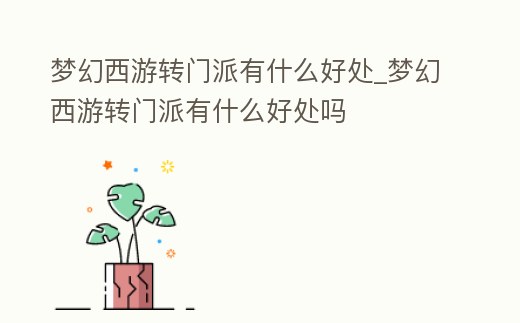 夢幻西游轉門派有什么好處_夢幻西游轉門派有什么好處嗎