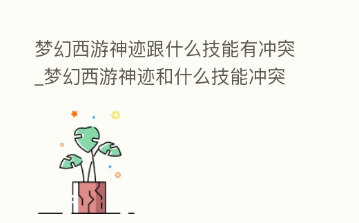 夢幻西游神跡跟什么技能有沖突_夢幻西游神跡和什么技能沖突