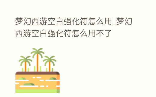夢幻西游空白強化符怎么用_夢幻西游空白強化符怎么用不了