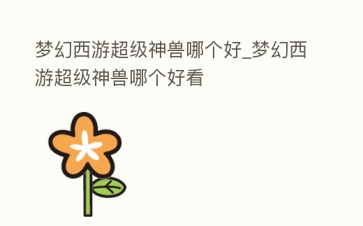 夢幻西游超級神獸哪個好_夢幻西游超級神獸哪個好看