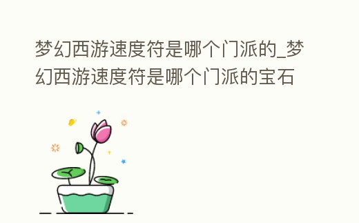 夢幻西游速度符是哪個門派的_夢幻西游速度符是哪個門派的寶石