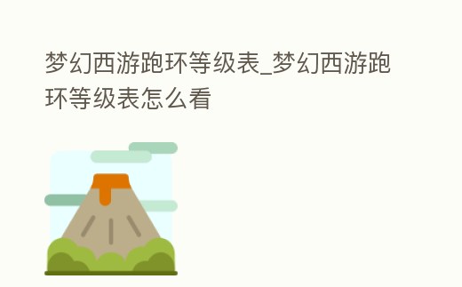 夢幻西游跑環等級表_夢幻西游跑環等級表怎么看