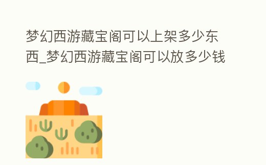 夢幻西游藏寶閣可以上架多少東西_夢幻西游藏寶閣可以放多少錢