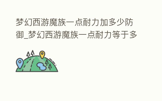 夢幻西游魔族一點耐力加多少防御_夢幻西游魔族一點耐力等于多少防御