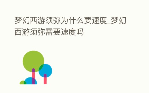 夢幻西游須彌為什么要速度_夢幻西游須彌需要速度嗎