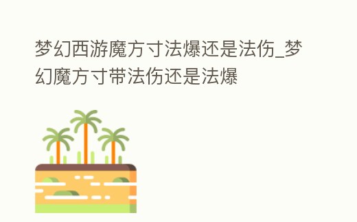 夢幻西游魔方寸法爆還是法傷_夢幻魔方寸帶法傷還是法爆