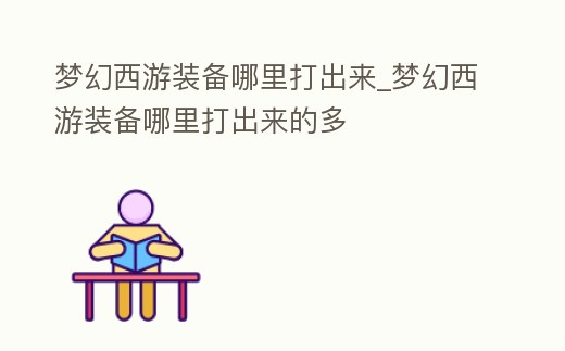 夢幻西游裝備哪里打出來_夢幻西游裝備哪里打出來的多