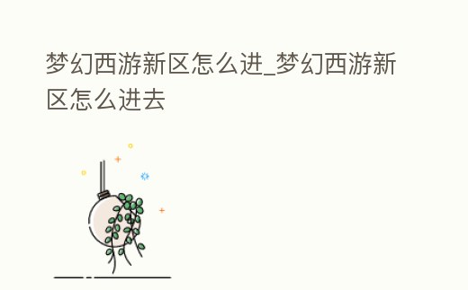 夢(mèng)幻西游新區(qū)怎么進(jìn)_夢(mèng)幻西游新區(qū)怎么進(jìn)去