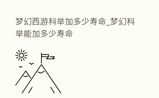 夢幻西游科舉加多少壽命_夢幻科舉能加多少壽命