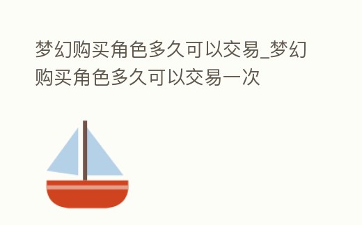 夢幻購買角色多久可以交易_夢幻購買角色多久可以交易一次