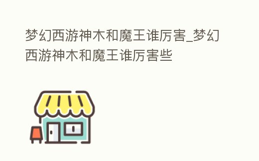 夢幻西游神木和魔王誰厲害_夢幻西游神木和魔王誰厲害些