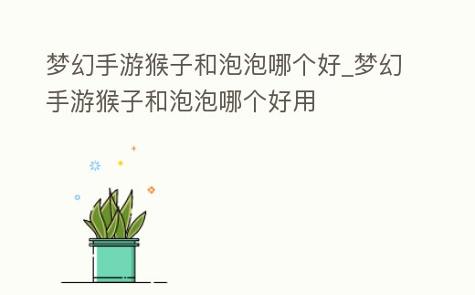 夢幻手游猴子和泡泡哪個好_夢幻手游猴子和泡泡哪個好用