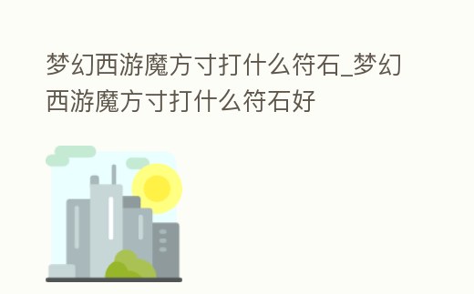 夢幻西游魔方寸打什么符石_夢幻西游魔方寸打什么符石好