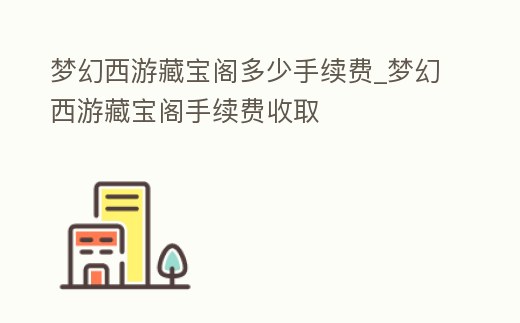 夢幻西游藏寶閣多少手續(xù)費_夢幻西游藏寶閣手續(xù)費收取