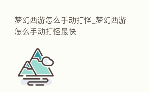 夢幻西游怎么手動打怪_夢幻西游怎么手動打怪最快