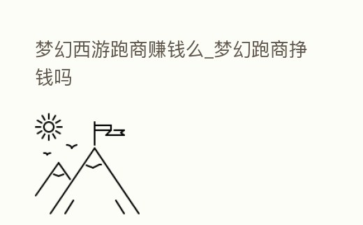 夢(mèng)幻西游跑商賺錢么_夢(mèng)幻跑商掙錢嗎