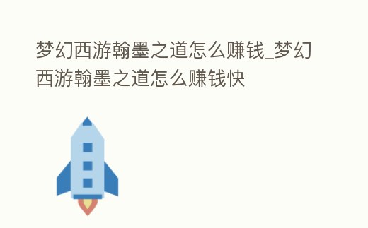 夢幻西游翰墨之道怎么賺錢_夢幻西游翰墨之道怎么賺錢快