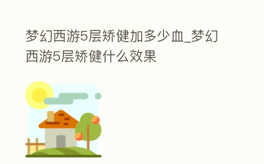 夢幻西游5層矯健加多少血_夢幻西游5層矯健什么效果