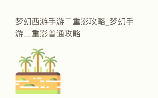 夢幻西游手游二重影攻略_夢幻手游二重影普通攻略