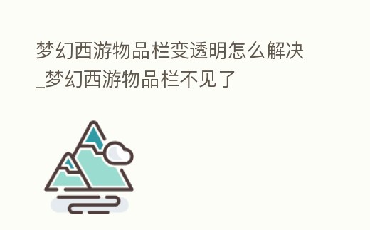 夢幻西游物品欄變透明怎么解決_夢幻西游物品欄不見了