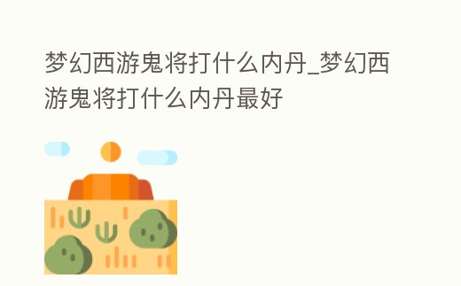 夢幻西游鬼將打什么內丹_夢幻西游鬼將打什么內丹最好