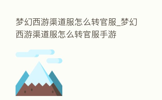 夢幻西游渠道服怎么轉官服_夢幻西游渠道服怎么轉官服手游