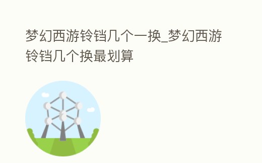 夢幻西游鈴鐺幾個一換_夢幻西游鈴鐺幾個換最劃算