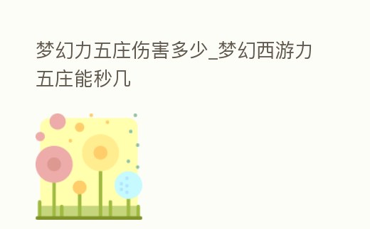 夢(mèng)幻力五莊傷害多少_夢(mèng)幻西游力五莊能秒幾