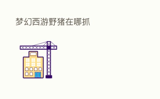 夢幻西游野豬在哪抓