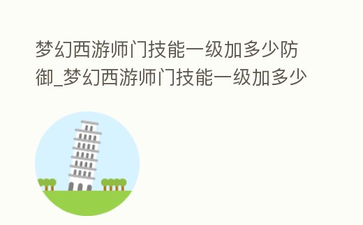 夢幻西游師門技能一級加多少防御_夢幻西游師門技能一級加多少防御值