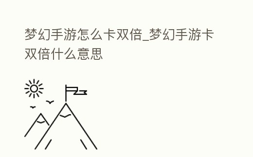 夢幻手游怎么卡雙倍_夢幻手游卡雙倍什么意思
