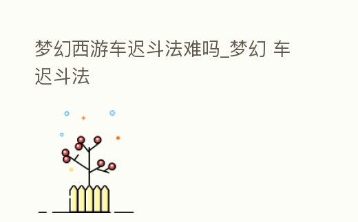 夢幻西游車遲斗法難嗎_夢幻 車遲斗法