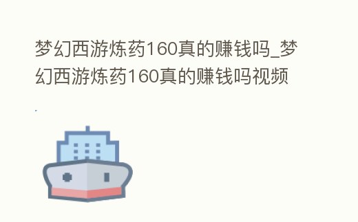 夢幻西游煉藥160真的賺錢嗎_夢幻西游煉藥160真的賺錢嗎視頻