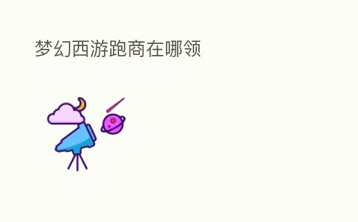 夢幻西游跑商在哪領