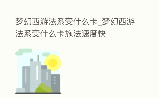 夢幻西游法系變什么卡_夢幻西游法系變什么卡施法速度快