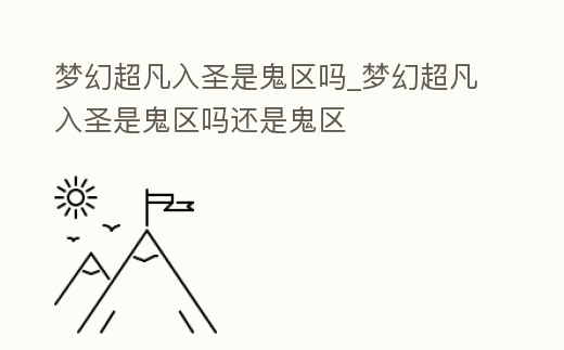 夢幻超凡入圣是鬼區嗎_夢幻超凡入圣是鬼區嗎還是鬼區