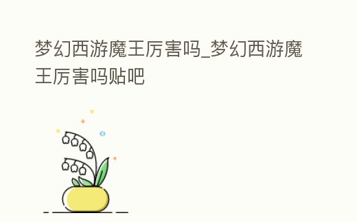 夢幻西游魔王厲害嗎_夢幻西游魔王厲害嗎貼吧