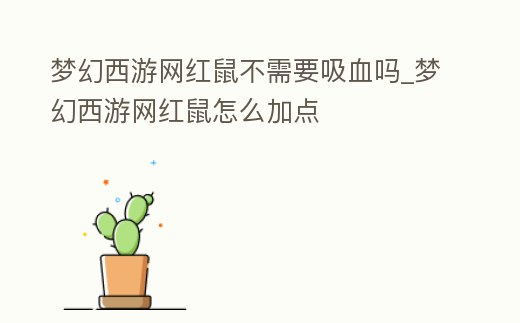 夢幻西游網紅鼠不需要吸血嗎_夢幻西游網紅鼠怎么加點