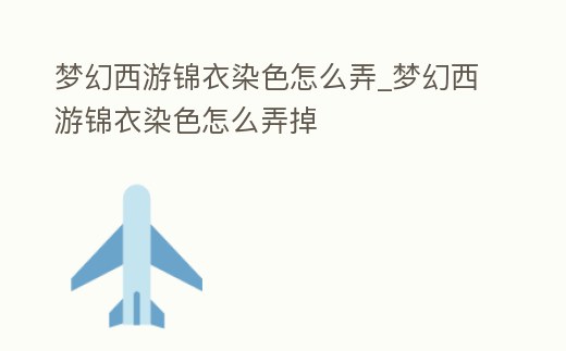 夢幻西游錦衣染色怎么弄_夢幻西游錦衣染色怎么弄掉