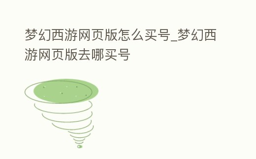 夢幻西游網頁版怎么買號_夢幻西游網頁版去哪買號
